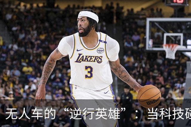 无人车的“逆行英雄”：当科技碰上马路勇士